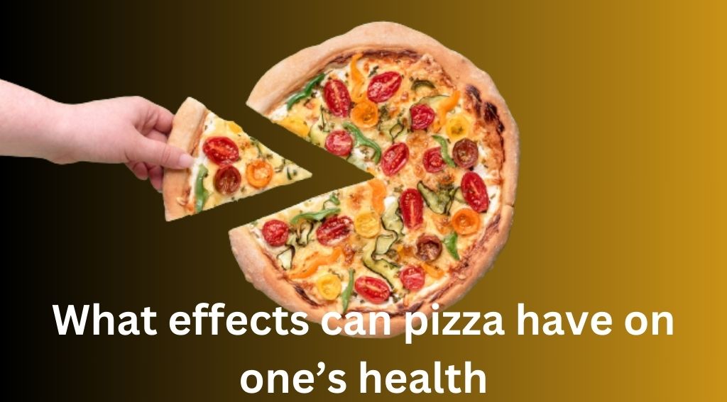 What effects can pizza have on one’s health