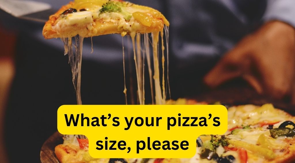 What’s your pizza’s size, please